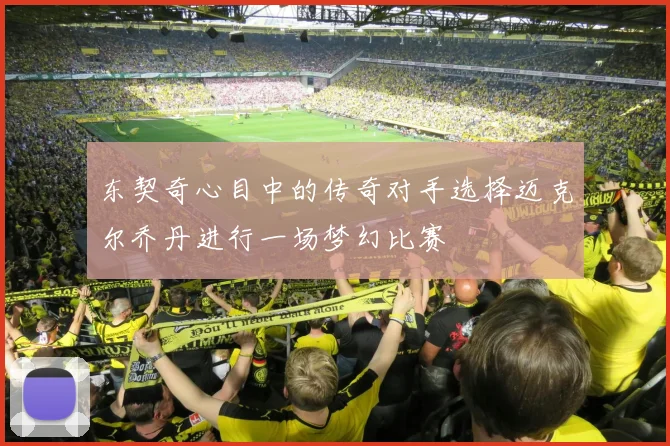 东契奇心目中的传奇对手选择迈克尔乔丹进行一场梦幻比赛