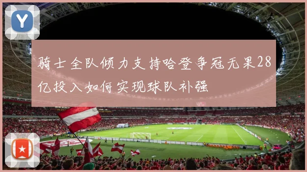 骑士全队倾力支持哈登争冠无果28亿投入如何实现球队补强