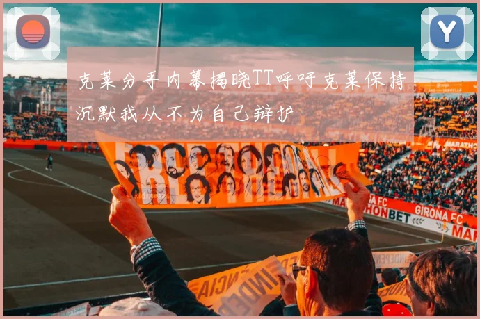 克莱分手内幕揭晓TT呼吁克莱保持沉默我从不为自己辩护