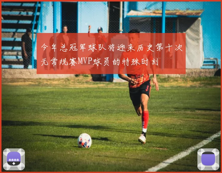 今年总冠军球队将迎来历史第十次无常规赛MVP球员的特殊时刻
