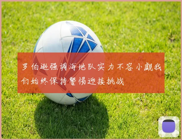 罗伯逊强调海地队实力不容小觑我们始终保持警惕迎接挑战