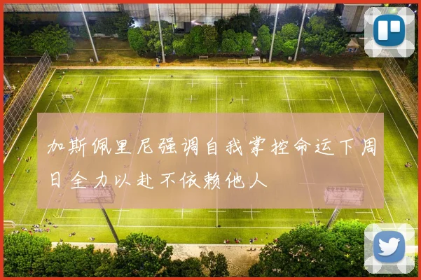加斯佩里尼强调自我掌控命运下周日全力以赴不依赖他人
