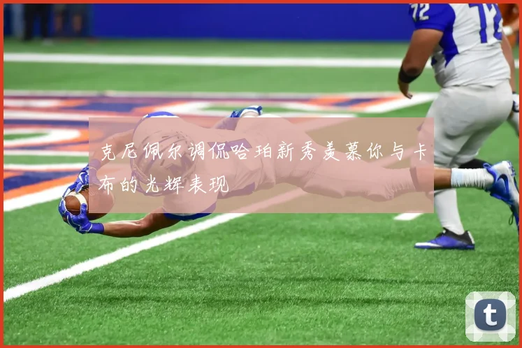 克尼佩尔调侃哈珀新秀羡慕你与卡布的光辉表现