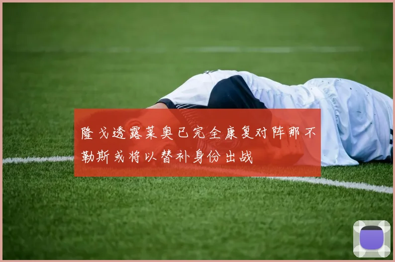 隆戈透露莱奥已完全康复对阵那不勒斯或将以替补身份出战